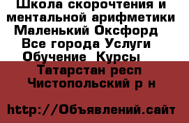 Школа скорочтения и ментальной арифметики Маленький Оксфорд - Все города Услуги » Обучение. Курсы   . Татарстан респ.,Чистопольский р-н